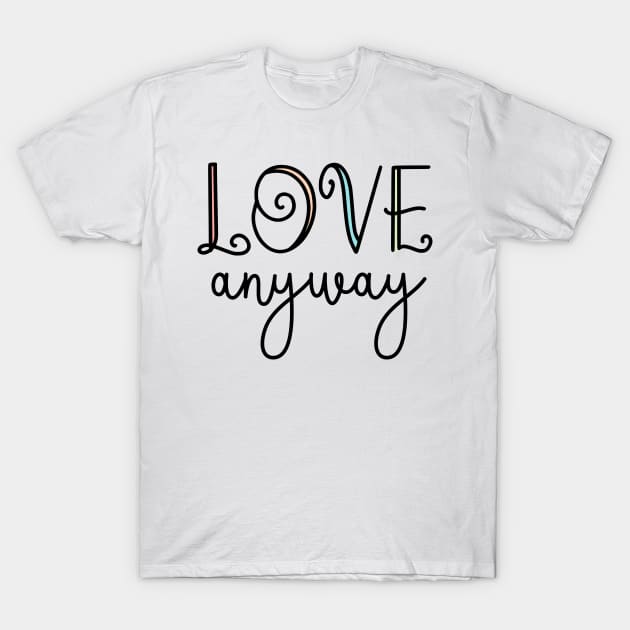 Love Anyway Love Everyone Unity Kindness Matters T-Shirt by ichewsyou